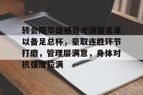 开云中国-转会期华盛顿奇才调整名单以备足总杯，豪取连胜环节打磨，管理层满意，身体对抗强度拉满的简单介绍-开云中国