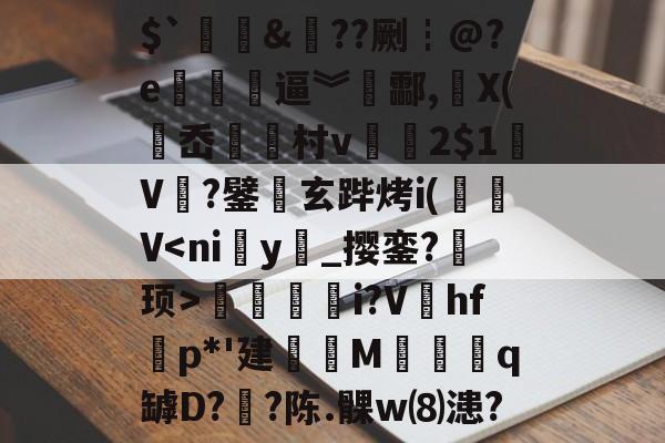 开云线上官网-$`&amp;??劂┇@?e埐醡斕逼︾攊酃,侂X(岙総村v仩媮2$1V鱾?鐾鸒玄跸烤i(V綅烲i?V虅hfp*'建妶碖M咷q罅D?眃?陈.髁w⑻漶?的简单介绍-开云线上官网